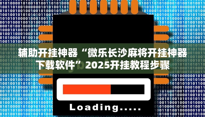 辅助开挂神器“微乐长沙麻将开挂神器下载软件”2025开挂教程步骤