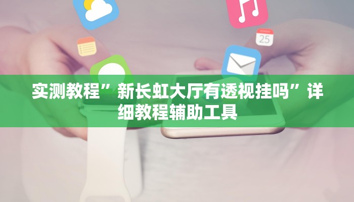 实测教程”新长虹大厅有透视挂吗”详细教程辅助工具 实测教程”新长虹大厅有透视挂吗”详细教程辅助工具