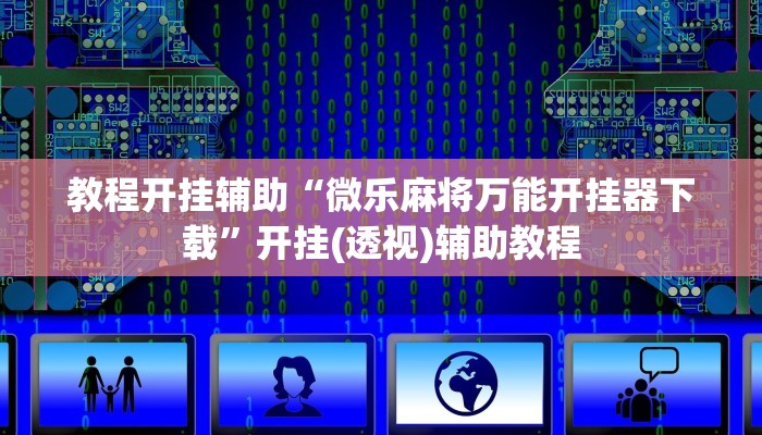 教程开挂辅助“微乐麻将万能开挂器下载”开挂(透视)辅助教程 教程开挂辅助“微乐麻将万能开挂器下载”开挂(透视)辅助教程
