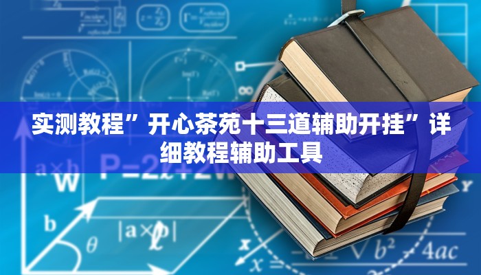 实测教程”开心茶苑十三道辅助开挂”详细教程辅助工具 实测教程”开心茶苑十三道辅助开挂”详细教程辅助工具