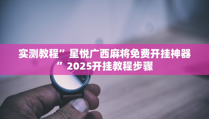 实测教程”星悦广西麻将免费开挂神器”2025开挂教程步骤