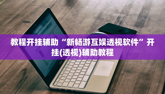 教程开挂辅助“新畅游互娱透视软件”开挂(透视)辅助教程