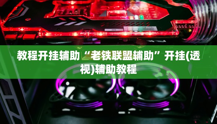 教程开挂辅助“老铁联盟辅助”开挂(透视)辅助教程