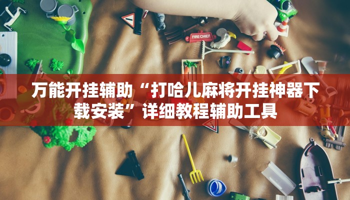 万能开挂辅助“打哈儿麻将开挂神器下载安装”详细教程辅助工具
