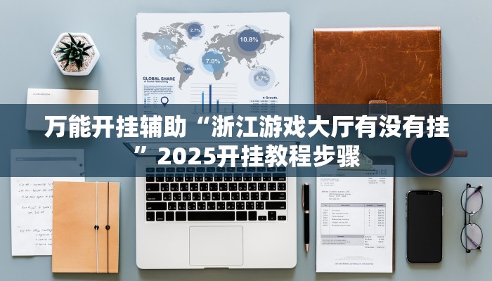 万能开挂辅助“浙江游戏大厅有没有挂”2025开挂教程步骤
