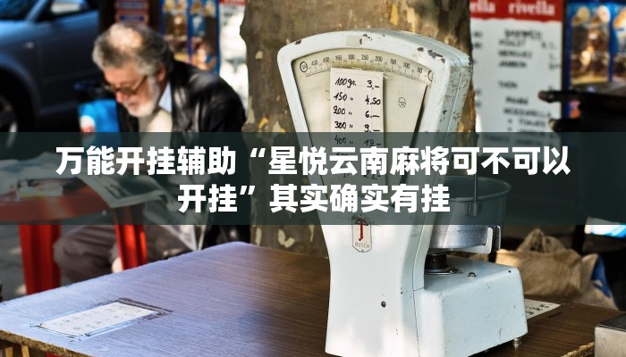 万能开挂辅助“星悦云南麻将可不可以开挂”其实确实有挂