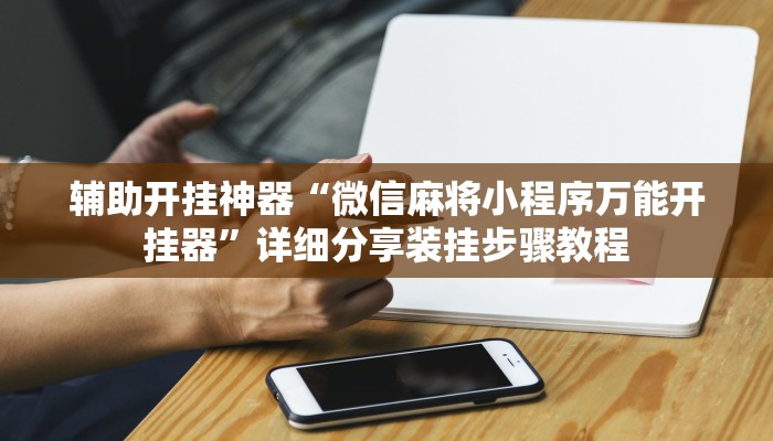 辅助开挂神器“微信麻将小程序万能开挂器”详细分享装挂步骤教程