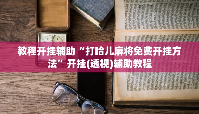 教程开挂辅助“打哈儿麻将免费开挂方法”开挂(透视)辅助教程