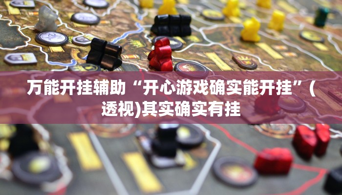 万能开挂辅助“开心游戏确实能开挂”(透视)其实确实有挂