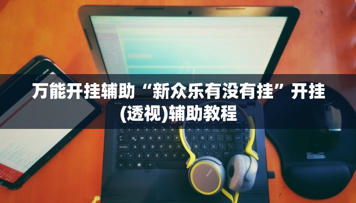 万能开挂辅助“新众乐有没有挂”开挂(透视)辅助教程