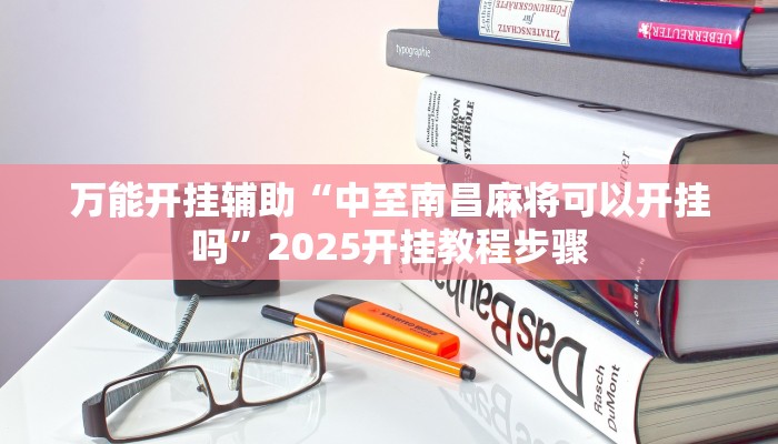 万能开挂辅助“中至南昌麻将可以开挂吗”2025开挂教程步骤