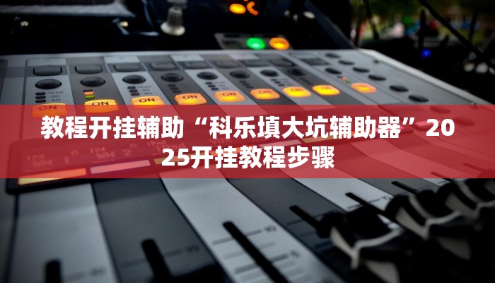 教程开挂辅助“科乐填大坑辅助器”2025开挂教程步骤