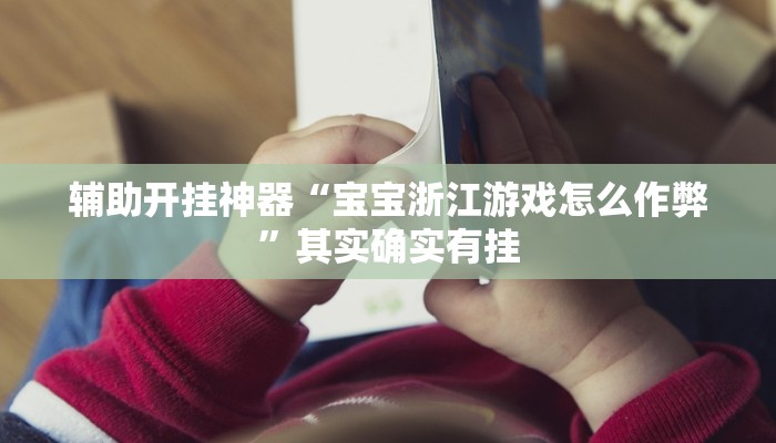 辅助开挂神器“宝宝浙江游戏怎么作弊”其实确实有挂