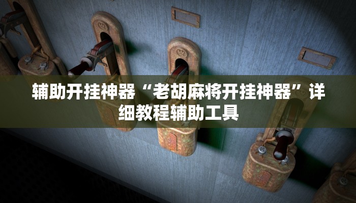 辅助开挂神器“老胡麻将开挂神器”详细教程辅助工具