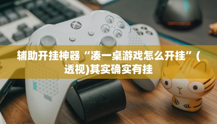 辅助开挂神器“凑一桌游戏怎么开挂”(透视)其实确实有挂