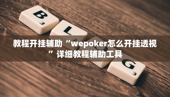教程开挂辅助“wepoker怎么开挂透视”详细教程辅助工具 教程开挂辅助“wepoker怎么开挂透视”详细教程辅助工具