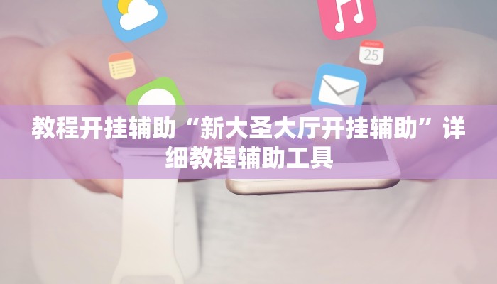 教程开挂辅助“新大圣大厅开挂辅助”详细教程辅助工具