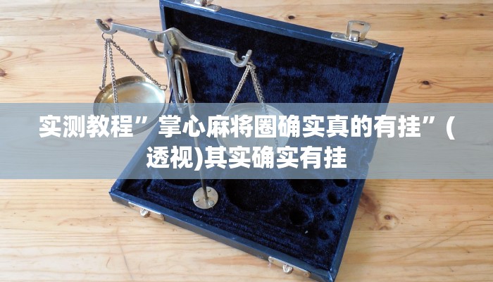 实测教程”掌心麻将圈确实真的有挂”(透视)其实确实有挂