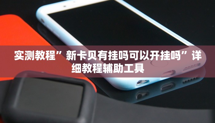 实测教程”新卡贝有挂吗可以开挂吗”详细教程辅助工具