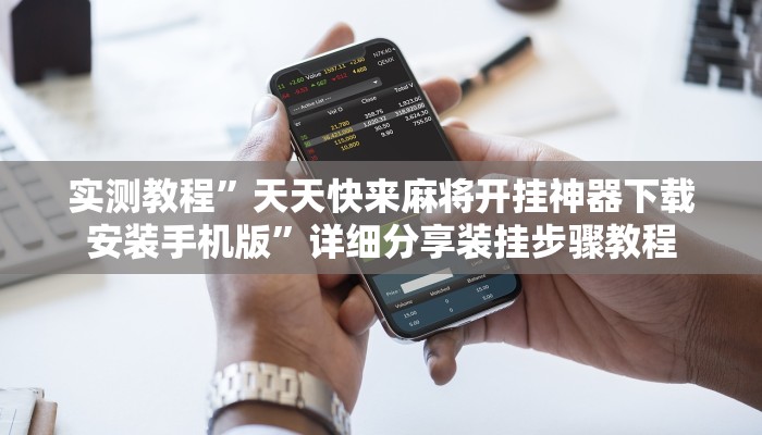 实测教程”天天快来麻将开挂神器下载安装手机版”详细分享装挂步骤教程 实测教程”天天快来麻将开挂神器下载安装手机版”详细分享装挂步骤教程