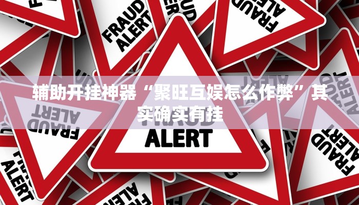 辅助开挂神器“聚旺互娱怎么作弊”其实确实有挂 辅助开挂神器“聚旺互娱怎么作弊”其实确实有挂