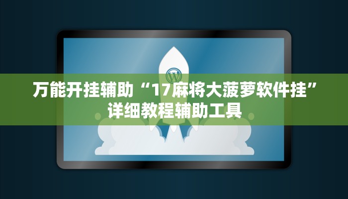 万能开挂辅助“17麻将大菠萝软件挂”详细教程辅助工具 万能开挂辅助“17麻将大菠萝软件挂”详细教程辅助工具