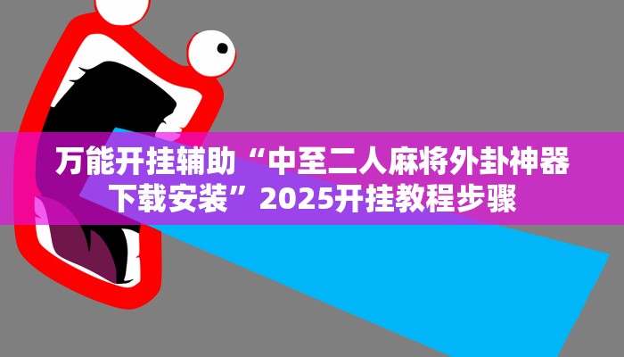 万能开挂辅助“中至二人麻将外卦神器下载安装”2025开挂教程步骤 万能开挂辅助“中至二人麻将外卦神器下载安装”2025开挂教程步骤