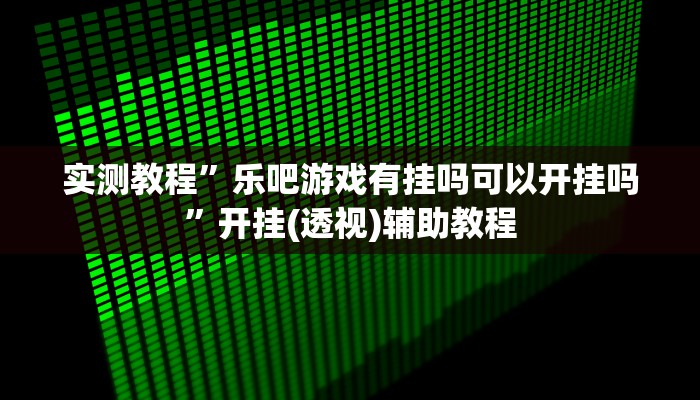 实测教程”浙江游戏大厅辅助器随意选牌”(透视)其实确实有挂