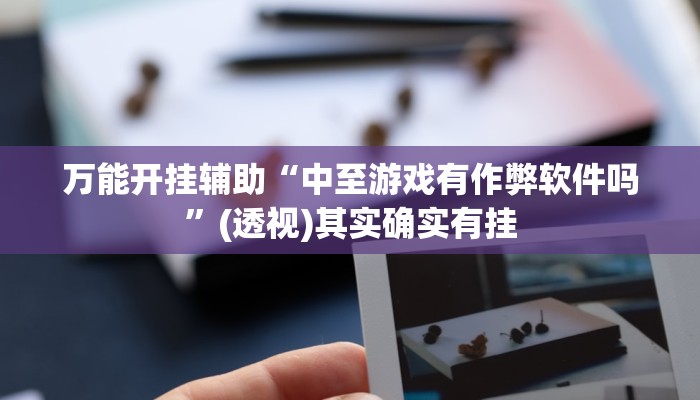 万能开挂辅助“中至游戏有作弊软件吗”(透视)其实确实有挂