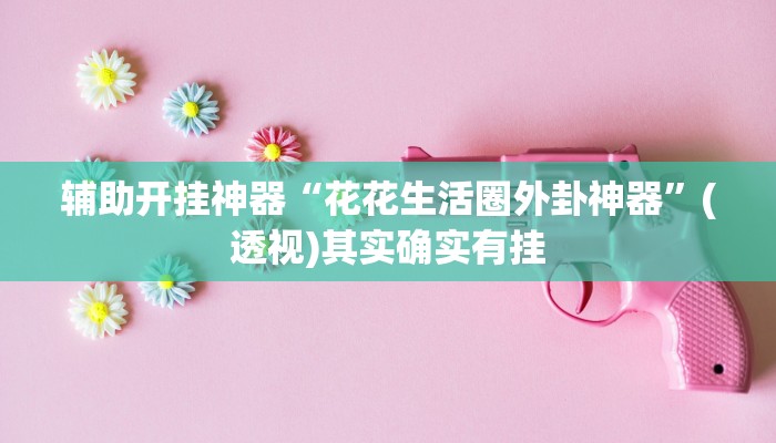 辅助开挂神器“花花生活圈外卦神器”(透视)其实确实有挂