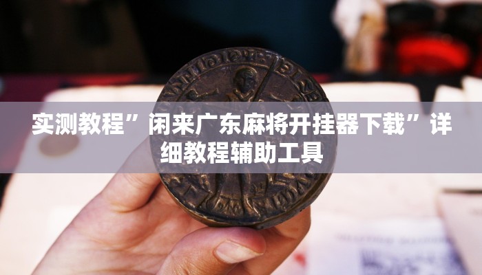 实测教程”闲来广东麻将开挂器下载”详细教程辅助工具