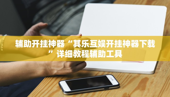 辅助开挂神器“其乐互娱开挂神器下载”详细教程辅助工具