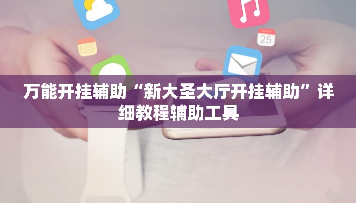 万能开挂辅助“新大圣大厅开挂辅助”详细教程辅助工具