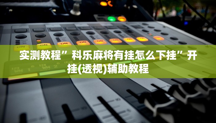 实测教程”科乐麻将有挂怎么下挂”开挂(透视)辅助教程