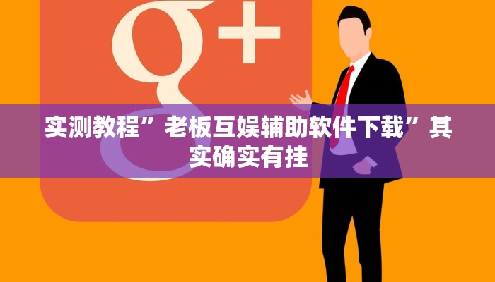 实测教程”老板互娱辅助软件下载”其实确实有挂 实测教程”老板互娱辅助软件下载”其实确实有挂