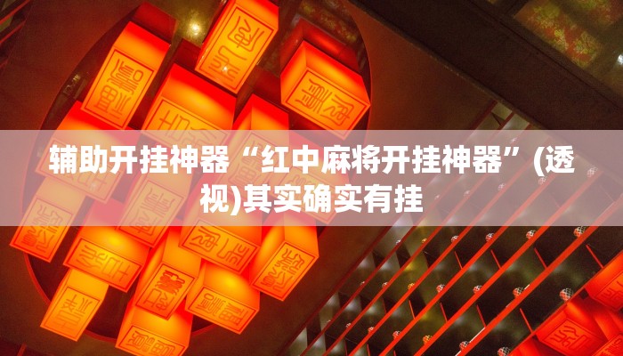 辅助开挂神器“红中麻将开挂神器”(透视)其实确实有挂