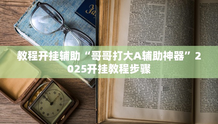 教程开挂辅助“哥哥打大A辅助神器”2025开挂教程步骤