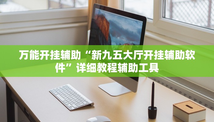 万能开挂辅助“新九五大厅开挂辅助软件”详细教程辅助工具