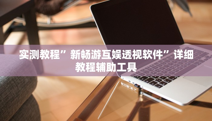 实测教程”新畅游互娱透视软件”详细教程辅助工具