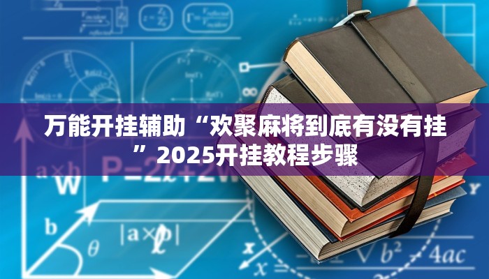 万能开挂辅助“欢聚麻将到底有没有挂”2025开挂教程步骤