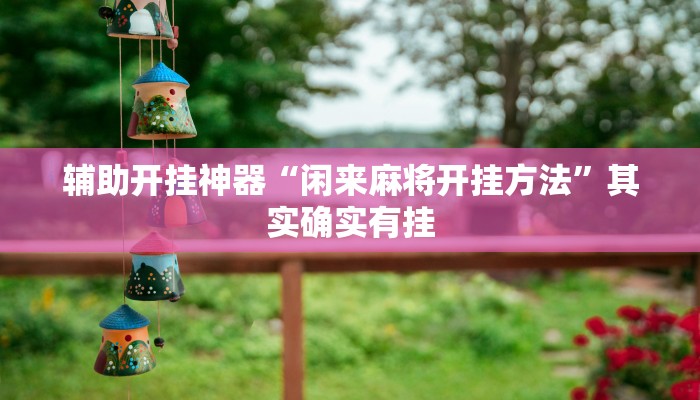 辅助开挂神器“闲来麻将开挂方法”其实确实有挂