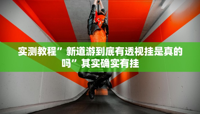实测教程”新道游到底有透视挂是真的吗”其实确实有挂