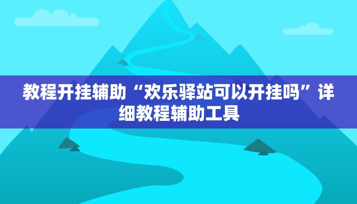 教程开挂辅助“欢乐驿站可以开挂吗”详细教程辅助工具 教程开挂辅助“欢乐驿站可以开挂吗”详细教程辅助工具