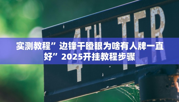 实测教程”边锋干瞪眼为啥有人牌一直好”2025开挂教程步骤