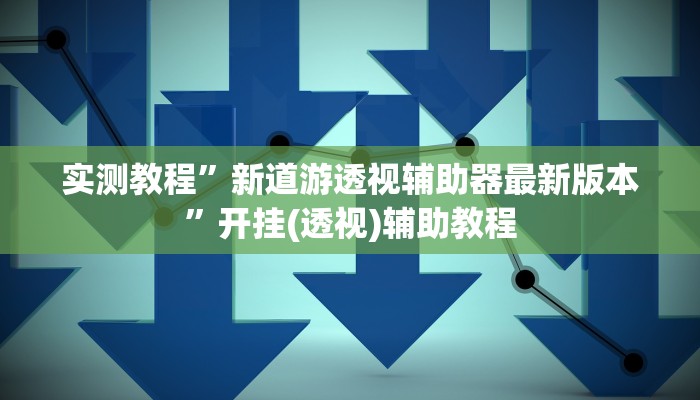 实测教程”新道游透视辅助器最新版本”开挂(透视)辅助教程
