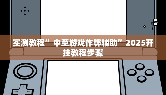 实测教程”中至游戏作弊辅助”2025开挂教程步骤 实测教程”中至游戏作弊辅助”2025开挂教程步骤