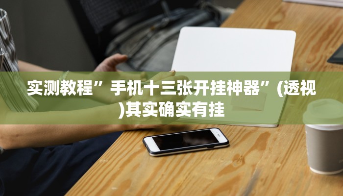 实测教程”手机十三张开挂神器”(透视)其实确实有挂