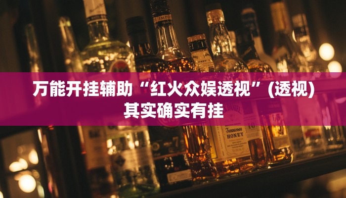 万能开挂辅助“红火众娱透视”(透视)其实确实有挂