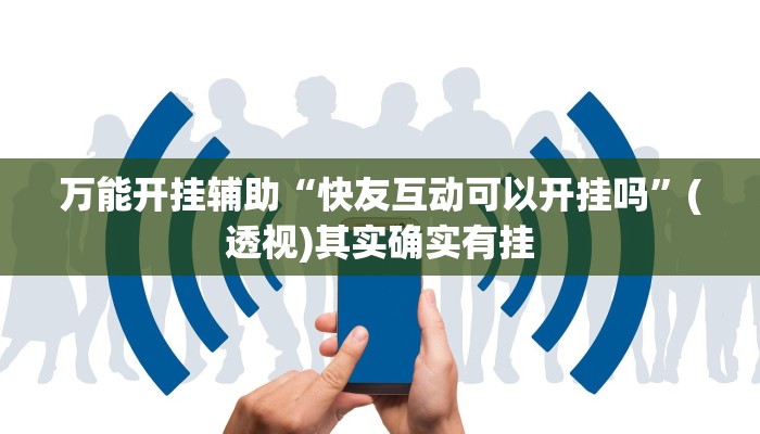 万能开挂辅助“快友互动可以开挂吗”(透视)其实确实有挂