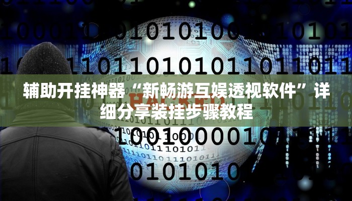 辅助开挂神器“新畅游互娱透视软件”详细分享装挂步骤教程